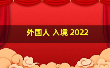 外国人 入境 2022